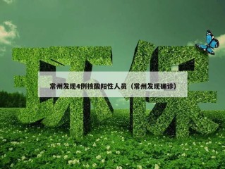 常州发现4例核酸阳性人员（常州发现确诊）