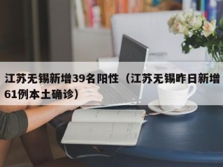 江苏无锡新增39名阳性（江苏无锡昨日新增61例本土确诊）