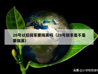 28号以后回家要隔离吗（28号回家是不是要隔离）