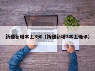 新疆新增本土3例（新疆新增3本土确诊）