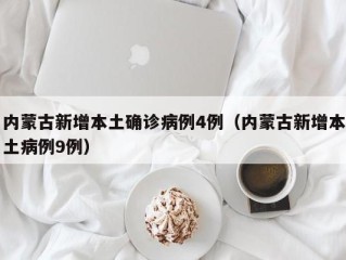 内蒙古新增本土确诊病例4例（内蒙古新增本土病例9例）