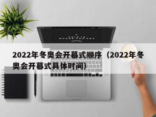 2022年冬奥会开幕式顺序（2022年冬奥会开幕式具体时间）