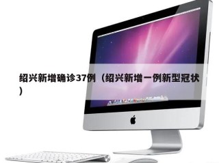 绍兴新增确诊37例（绍兴新增一例新型冠状）