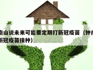 钟南山说未来可能要定期打新冠疫苗（钟南山说新冠疫苗接种）