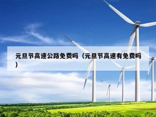 元旦节高速公路免费吗（元旦节高速有免费吗）