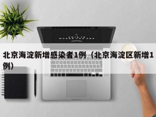 北京海淀新增感染者1例（北京海淀区新增1例）