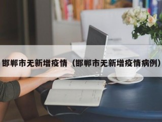 邯郸市无新增疫情（邯郸市无新增疫情病例）