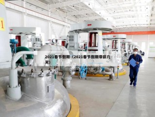 2021春节假期（2021春节假期带薪几天）
