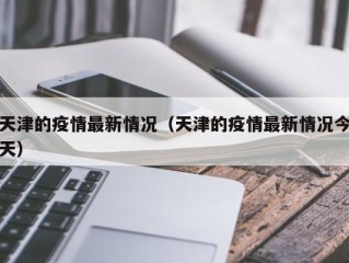 天津的疫情最新情况（天津的疫情最新情况今天）
