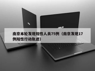南京本轮发现阳性人员75例（南京发现17例阳性行动轨迹）