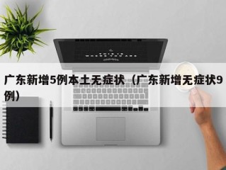 广东新增5例本土无症状（广东新增无症状9例）