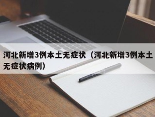 河北新增3例本土无症状（河北新增3例本土无症状病例）